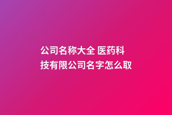 公司名称大全 医药科技有限公司名字怎么取-第1张-公司起名-玄机派